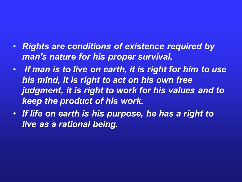 Rights are conditions of existence required by man s nature for his proper survival.