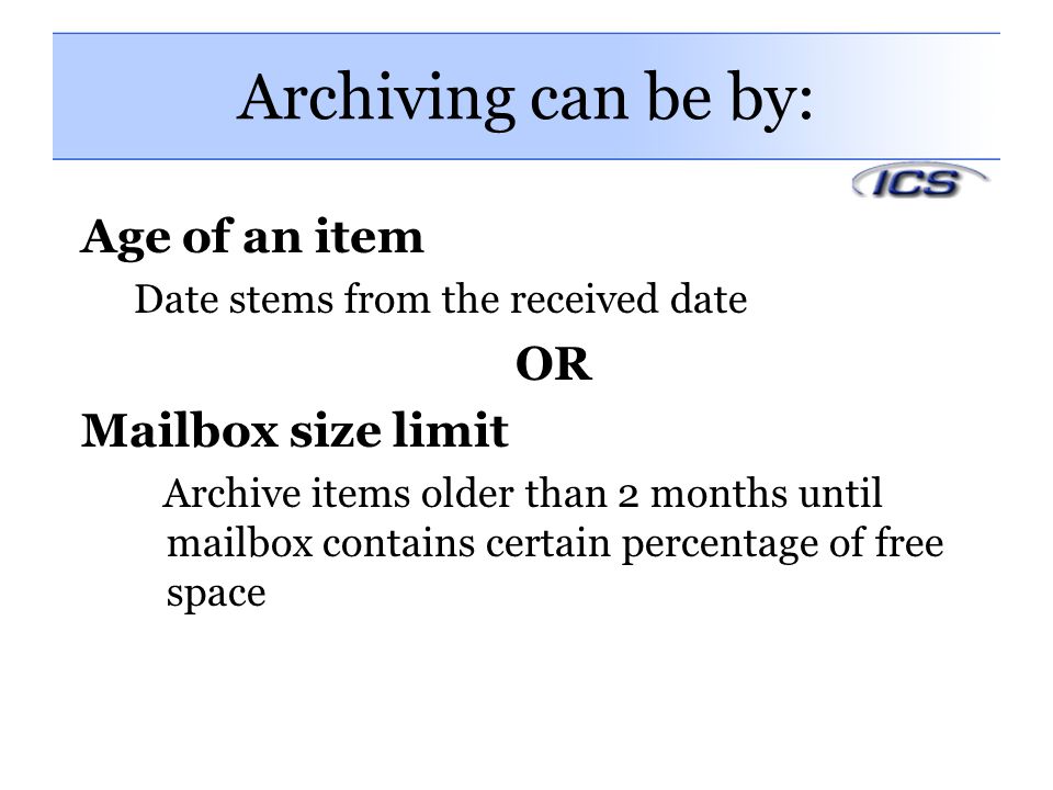 Archiving can be by: Age of an item OR Mailbox size limit