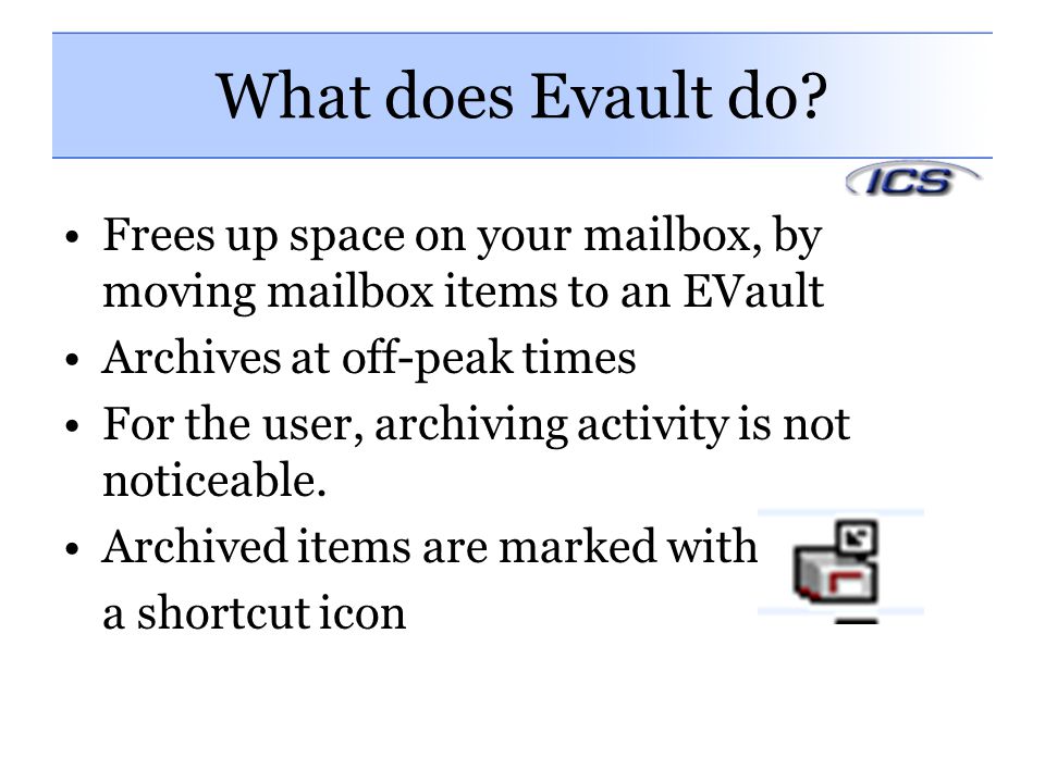 What does Evault do Frees up space on your mailbox, by moving mailbox items to an EVault. Archives at off-peak times.