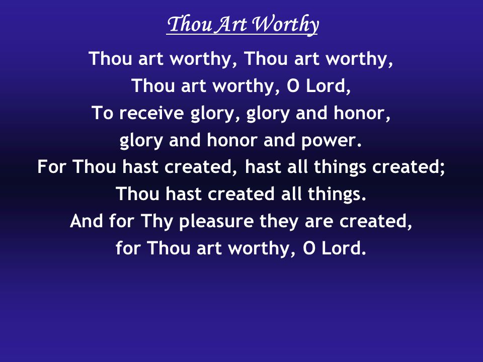Thou Art Worthy Thou art worthy, Thou art worthy,