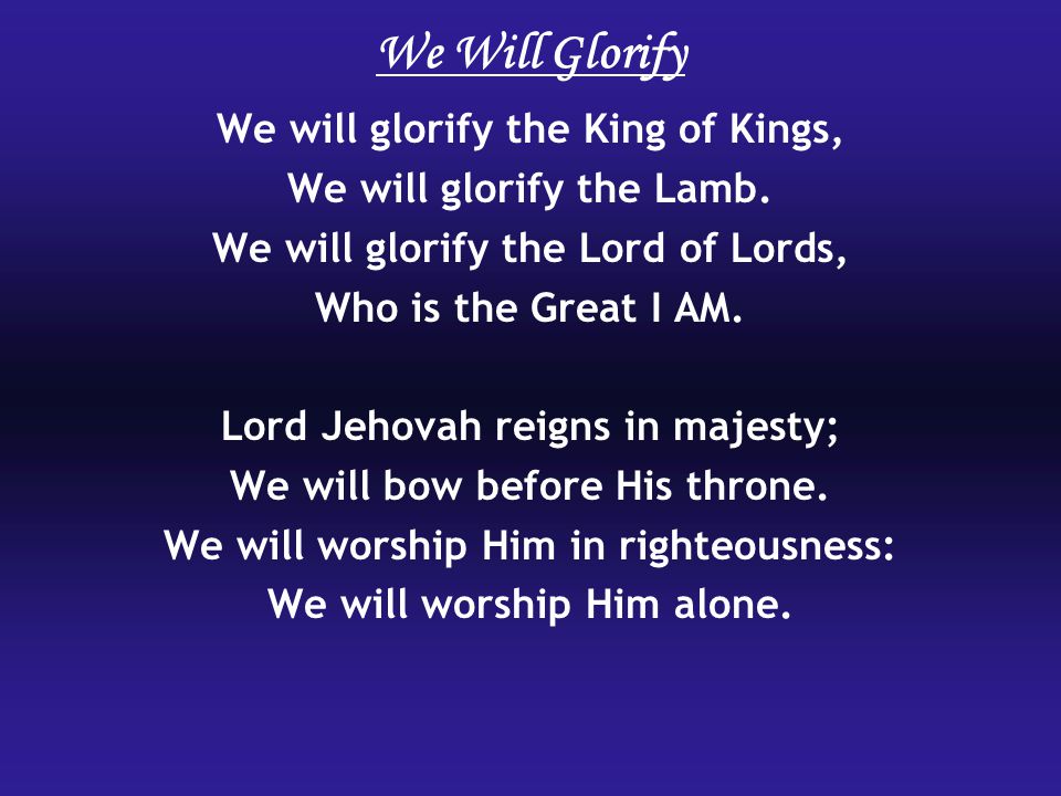 We Will Glorify We will glorify the King of Kings,