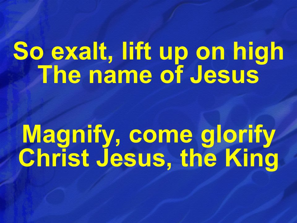 So exalt, lift up on high The name of Jesus