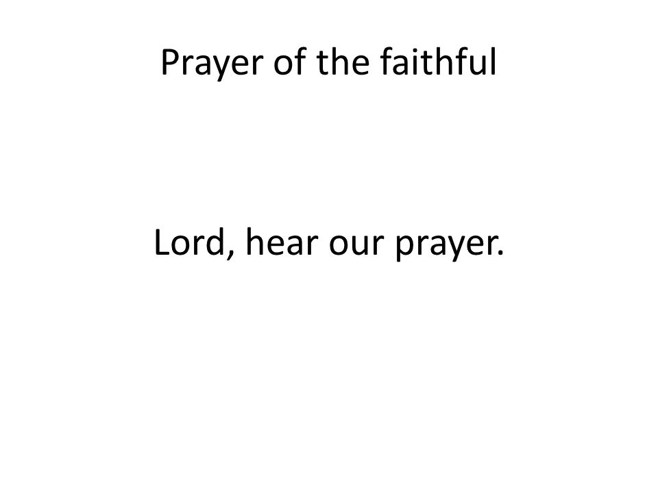 Prayer of the faithful Lord, hear our prayer.