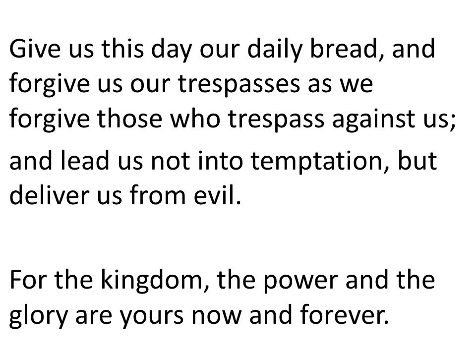 Give us this day our daily bread, and forgive us our trespasses as we forgive those who trespass against us;