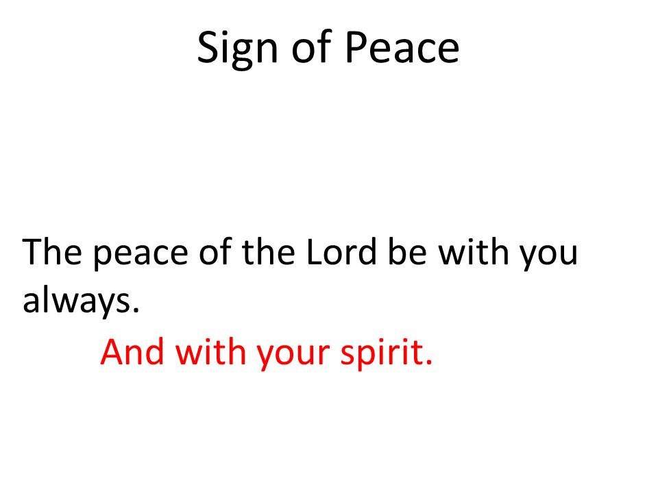 Sign of Peace The peace of the Lord be with you always.