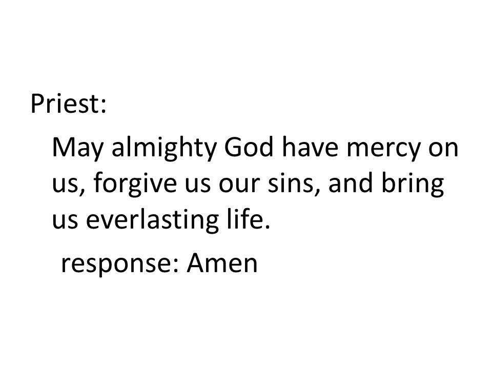 Priest: May almighty God have mercy on us, forgive us our sins, and bring us everlasting life.