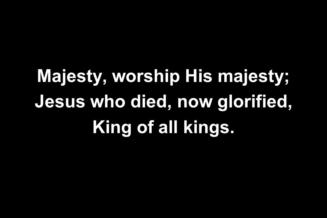 Majesty, worship His majesty; Jesus who died, now glorified,