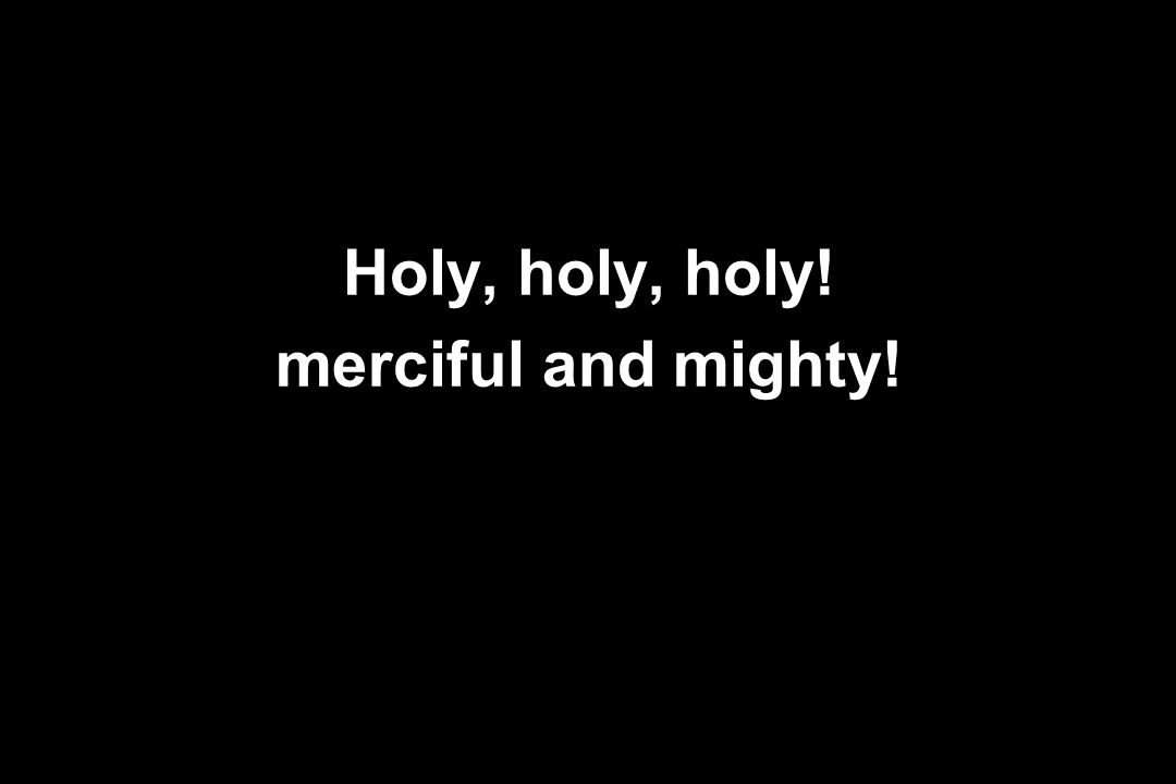 Holy, holy, holy! merciful and mighty!