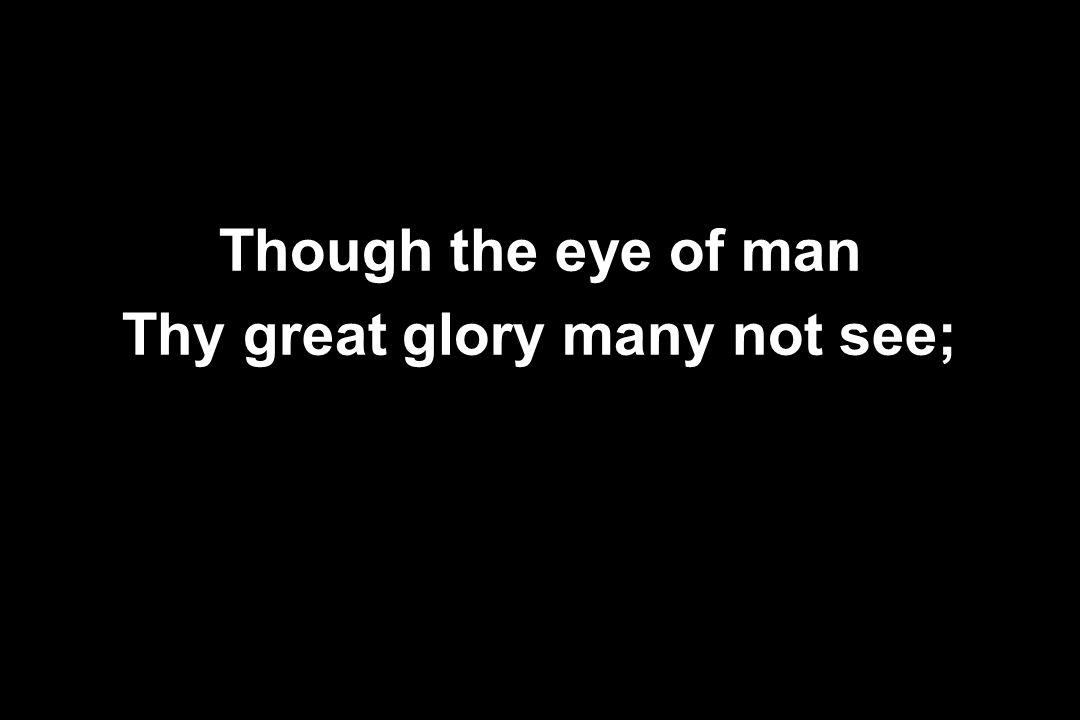 Thy great glory many not see;