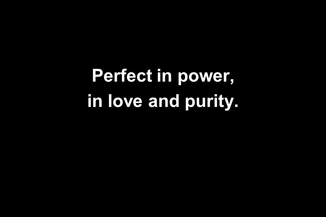 Perfect in power, in love and purity.