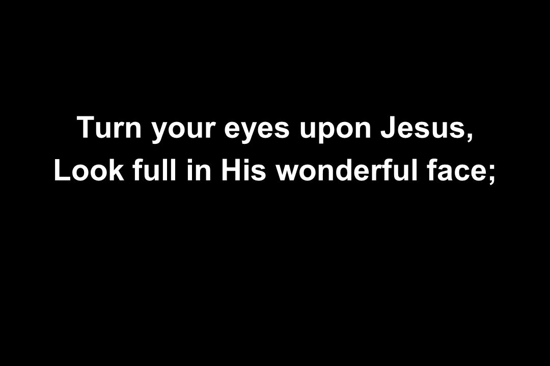 Turn your eyes upon Jesus, Look full in His wonderful face;