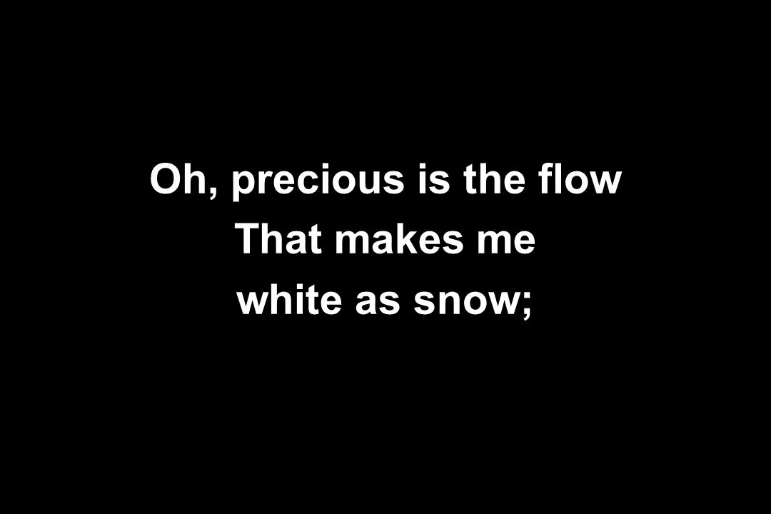 Oh, precious is the flow That makes me white as snow;