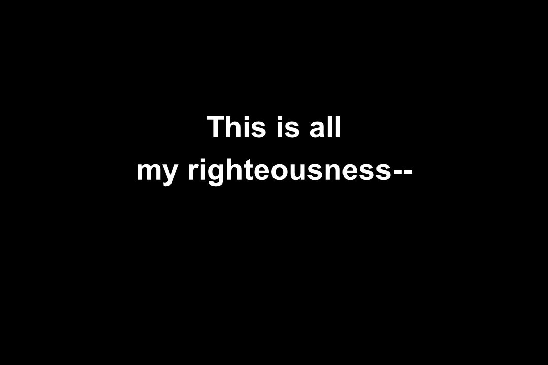 This is all my righteousness--