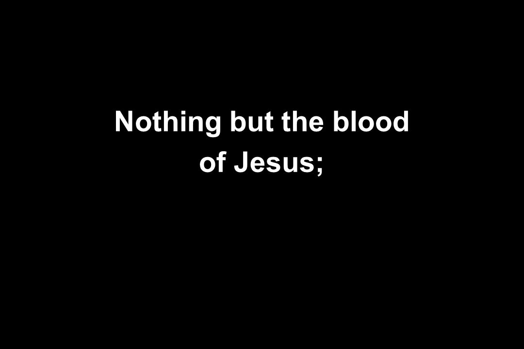 Nothing but the blood of Jesus;
