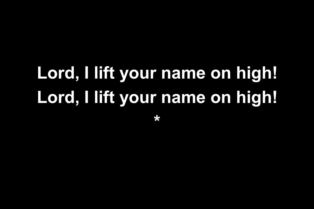Lord, I lift your name on high!