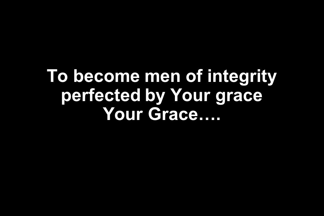 To become men of integrity perfected by Your grace Your Grace….