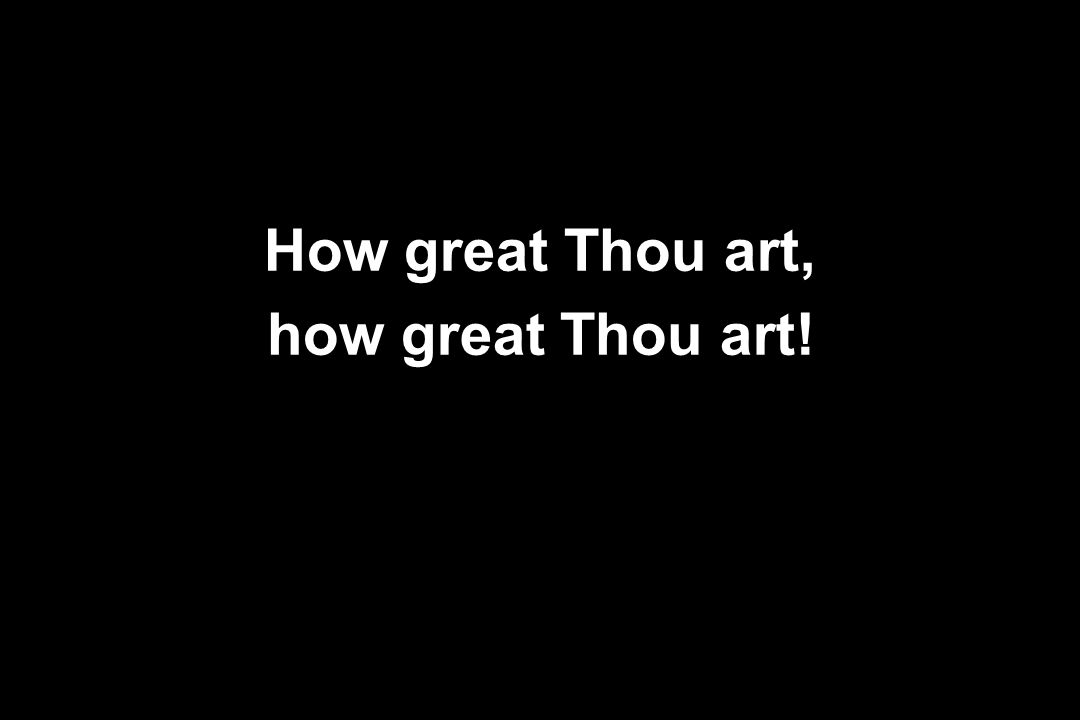 How great Thou art, how great Thou art!
