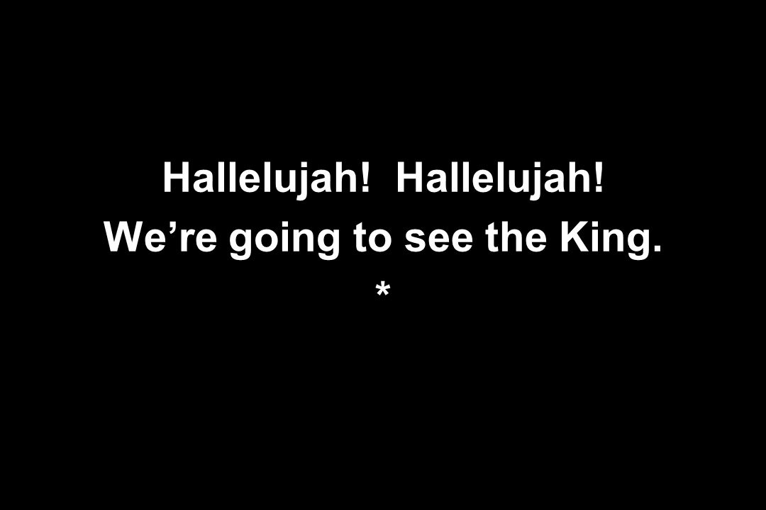 Hallelujah! Hallelujah! We’re going to see the King.