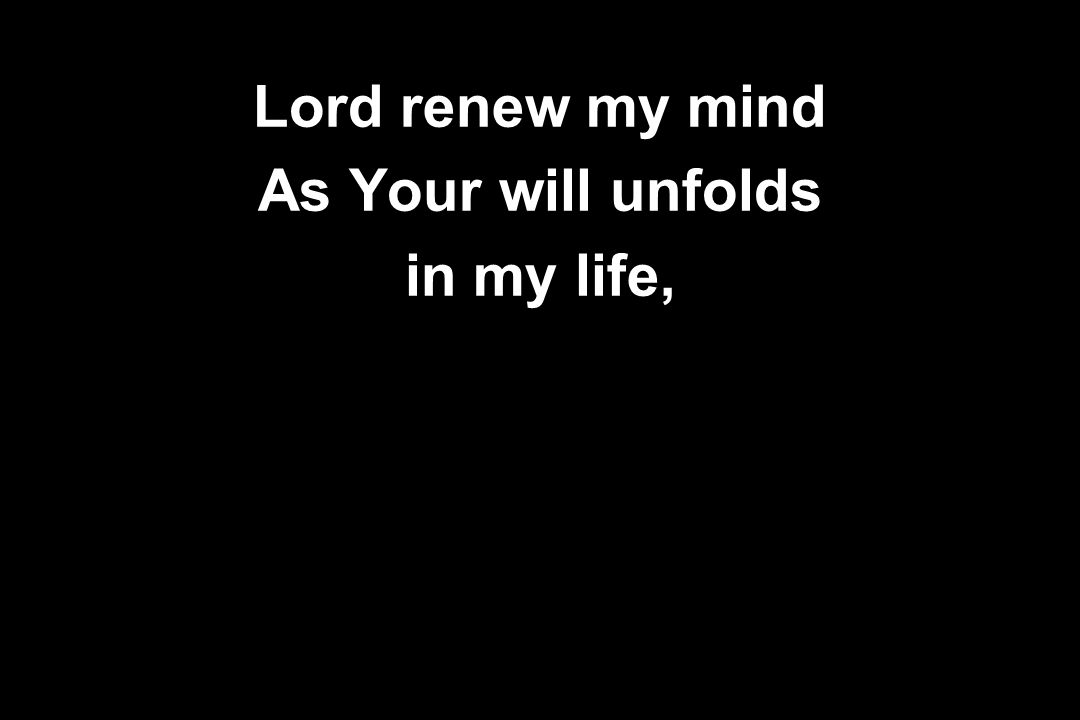 Lord renew my mind As Your will unfolds in my life,