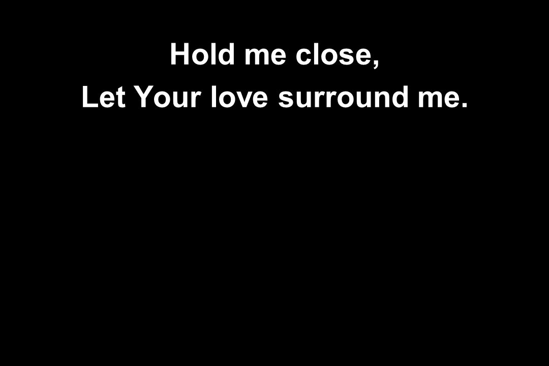 Let Your love surround me.