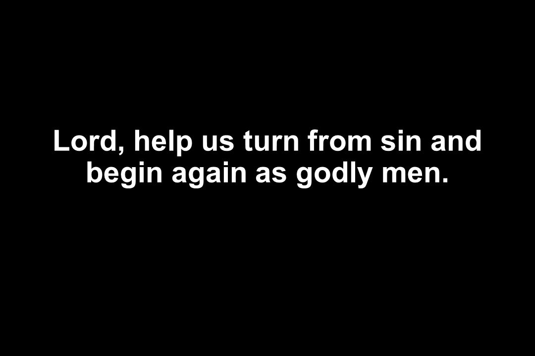 Lord, help us turn from sin and begin again as godly men.