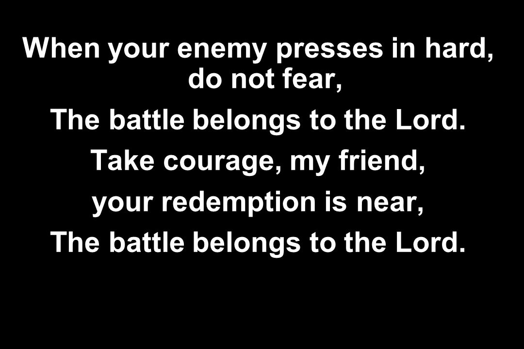 When your enemy presses in hard, do not fear,