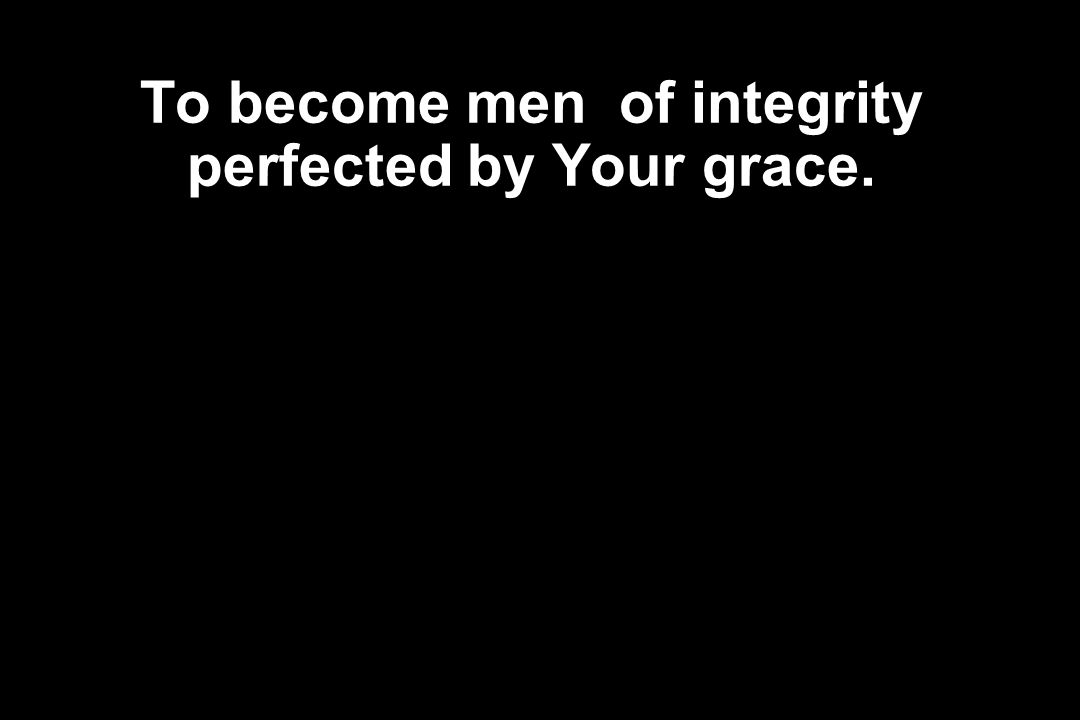 To become men of integrity perfected by Your grace.