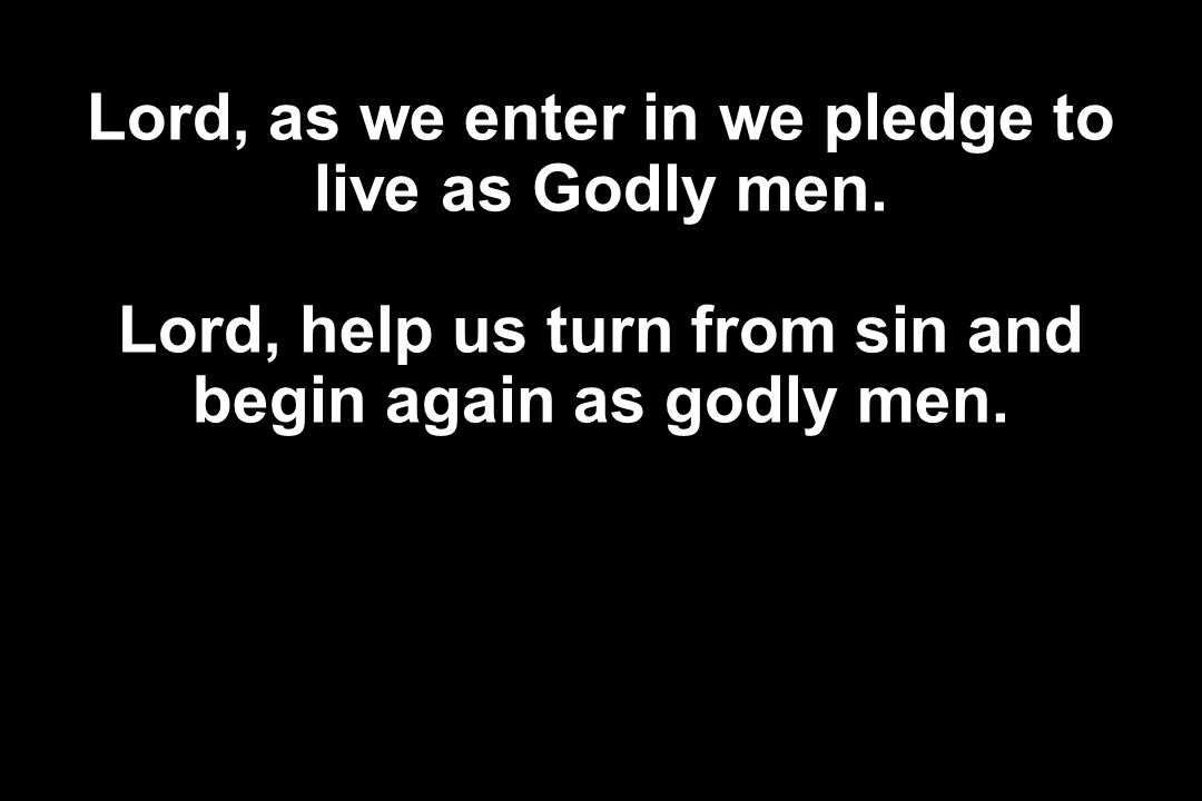 Lord, as we enter in we pledge to live as Godly men