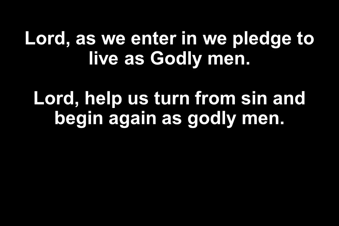 Lord, as we enter in we pledge to live as Godly men