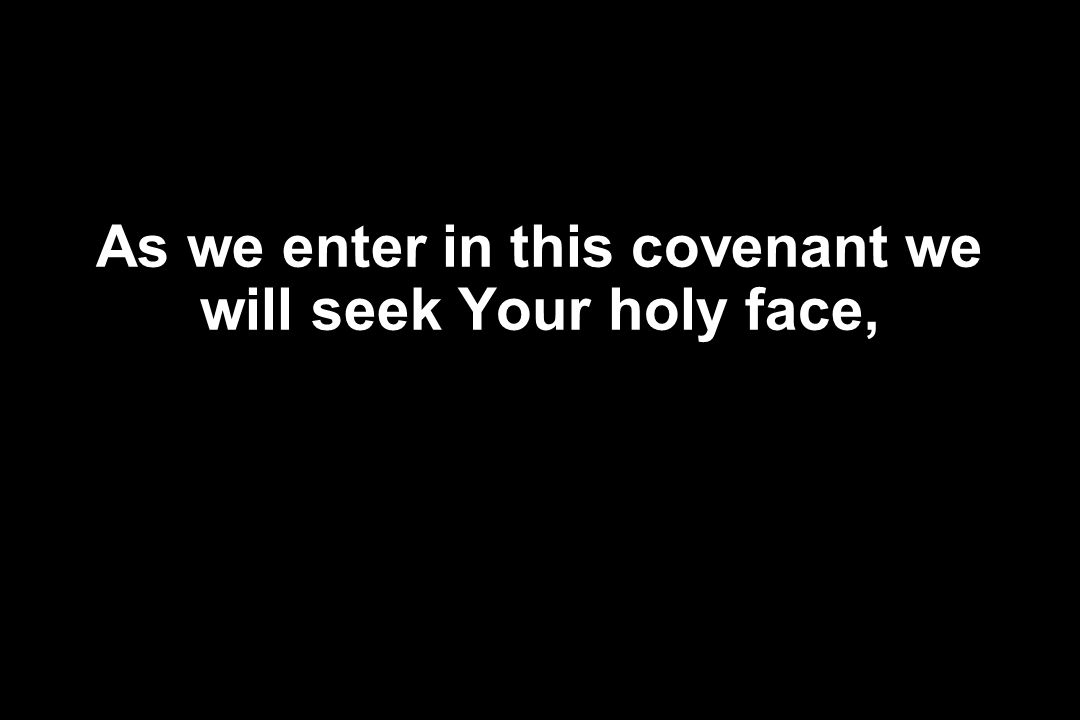 As we enter in this covenant we will seek Your holy face,