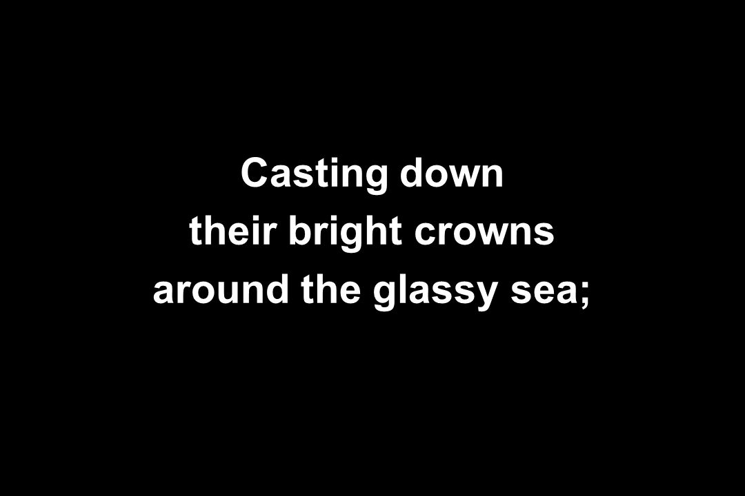 Casting down their bright crowns around the glassy sea;