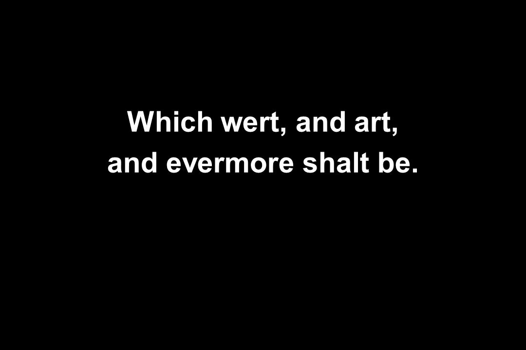 Which wert, and art, and evermore shalt be.