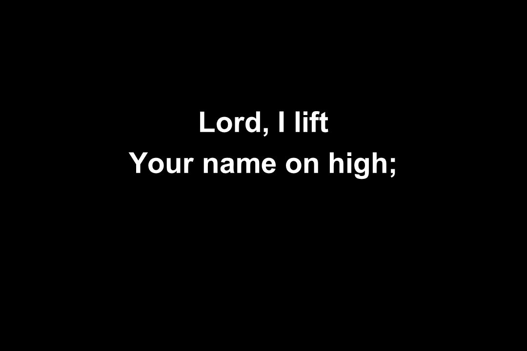 Lord, I lift Your name on high;
