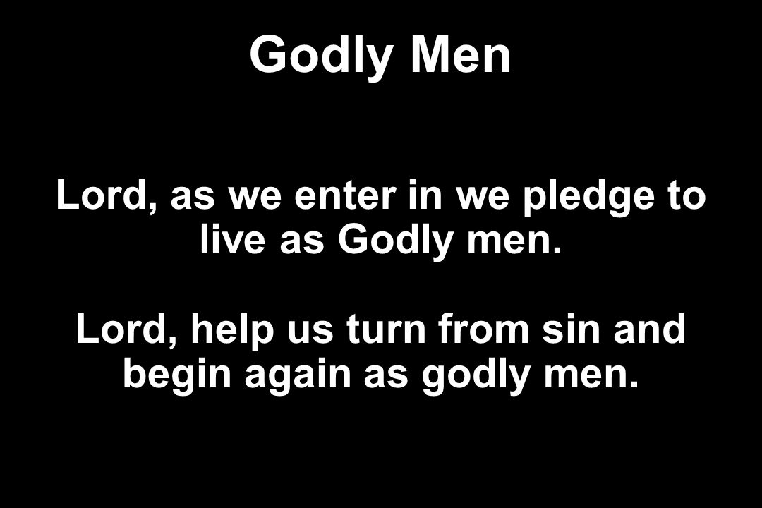 Godly Men Lord, as we enter in we pledge to live as Godly men