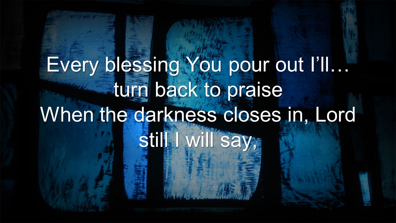 Every blessing You pour out I’ll… turn back to praise