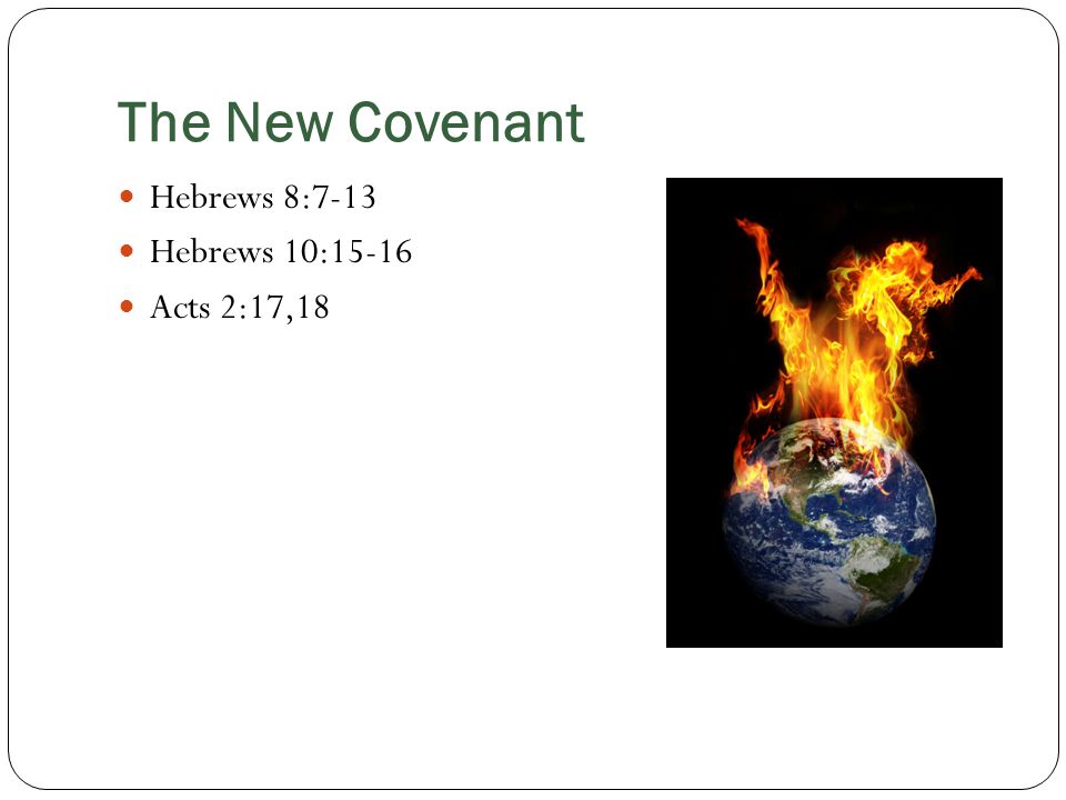 The New Covenant Hebrews 8:7-13 Hebrews 10:15-16 Acts 2:17,18