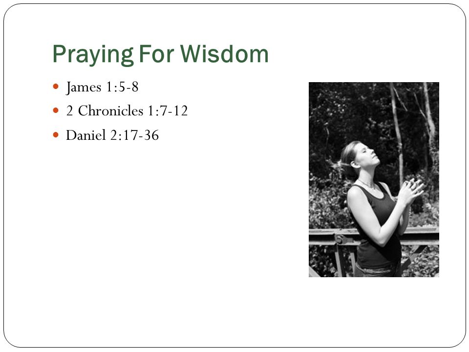 Praying For Wisdom James 1:5-8 2 Chronicles 1:7-12 Daniel 2:17-36