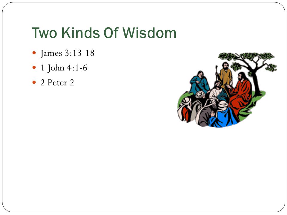 Two Kinds Of Wisdom James 3: John 4:1-6 2 Peter 2