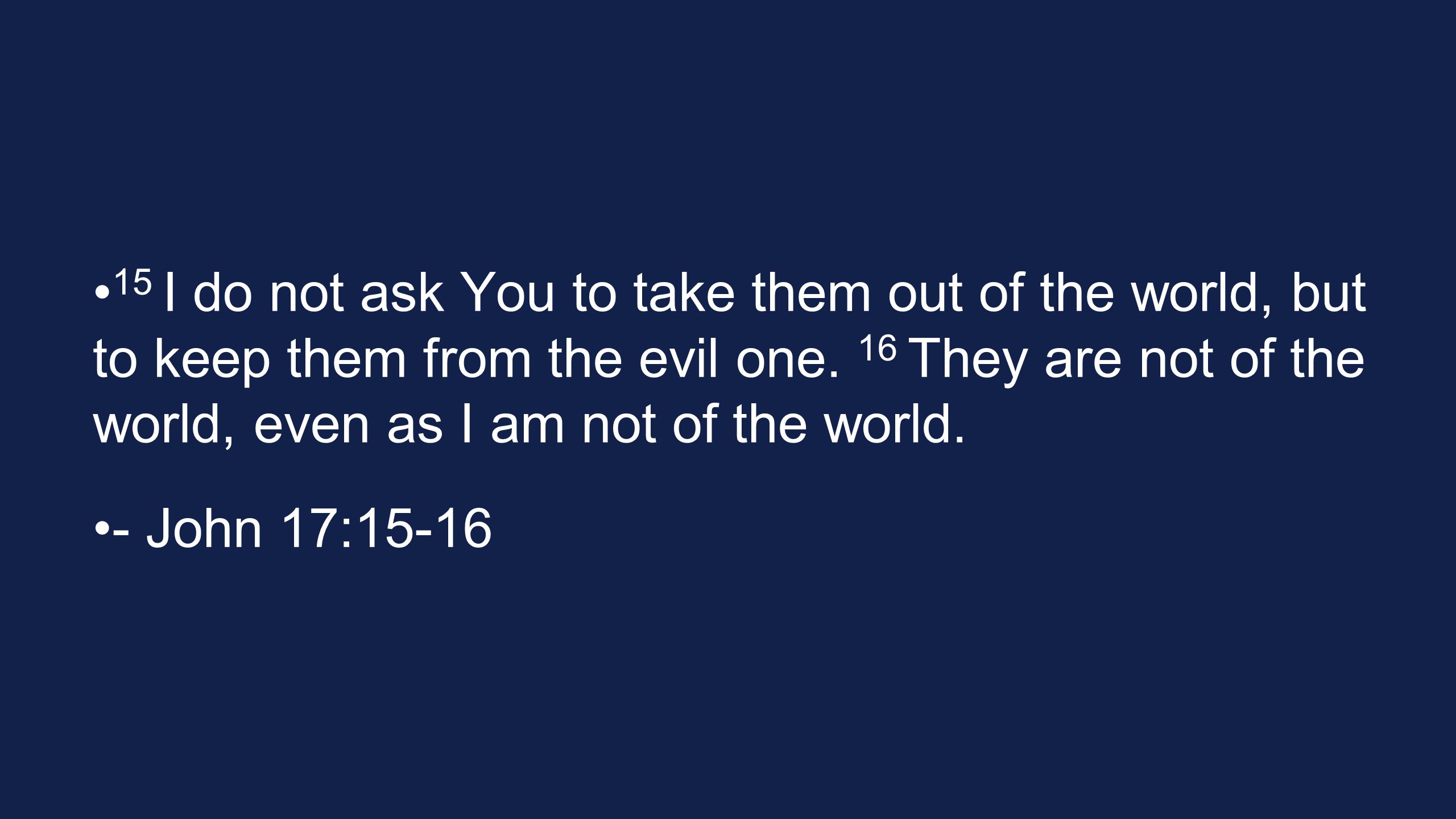 15 I do not ask You to take them out of the world, but to keep them from the evil one. 16 They are not of the world, even as I am not of the world.