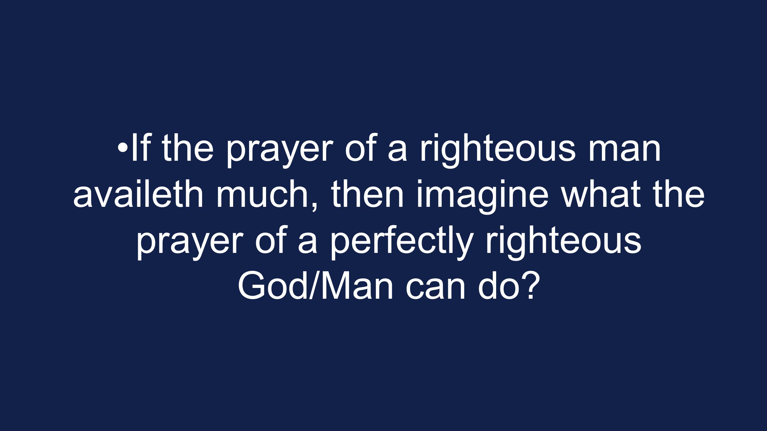 If the prayer of a righteous man availeth much, then imagine what the prayer of a perfectly righteous God/Man can do