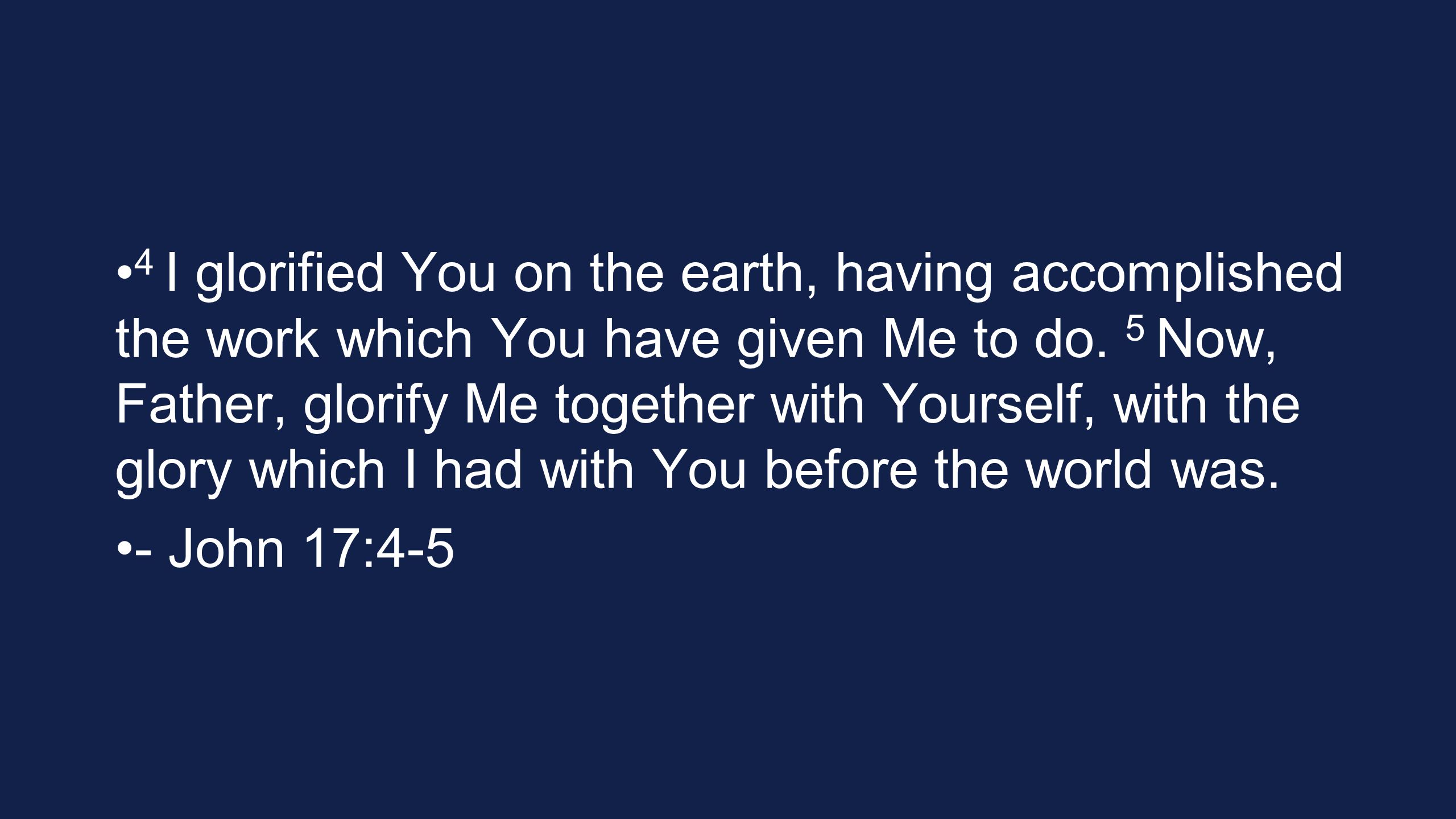 4 I glorified You on the earth, having accomplished the work which You have given Me to do. 5 Now, Father, glorify Me together with Yourself, with the glory which I had with You before the world was.