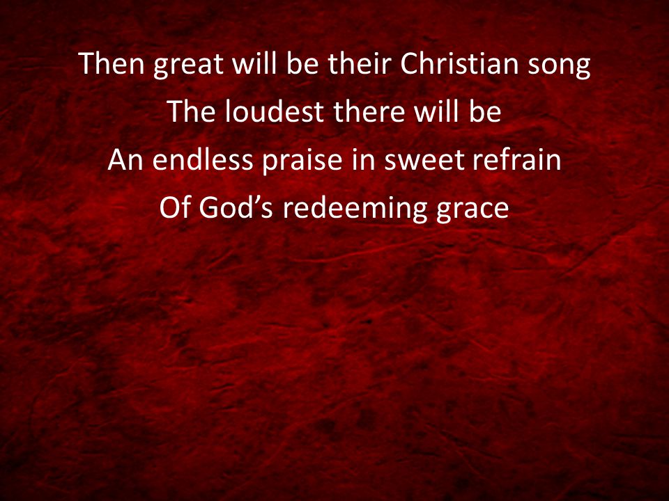 Then great will be their Christian song The loudest there will be