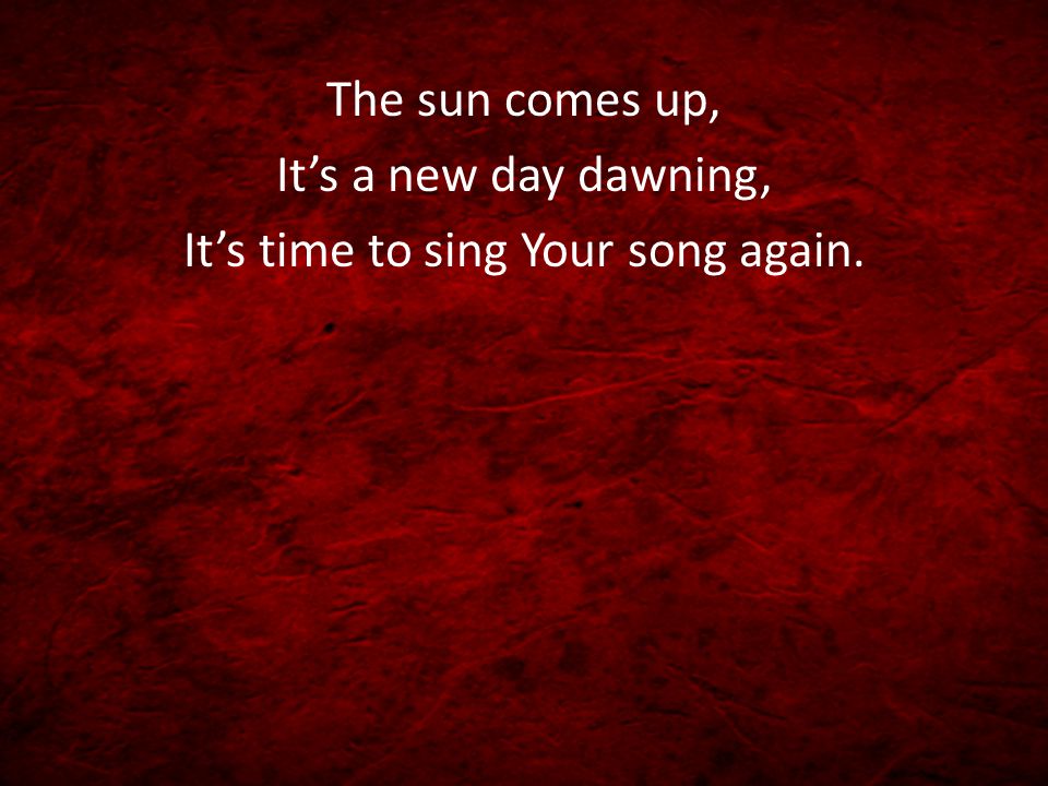It’s time to sing Your song again.