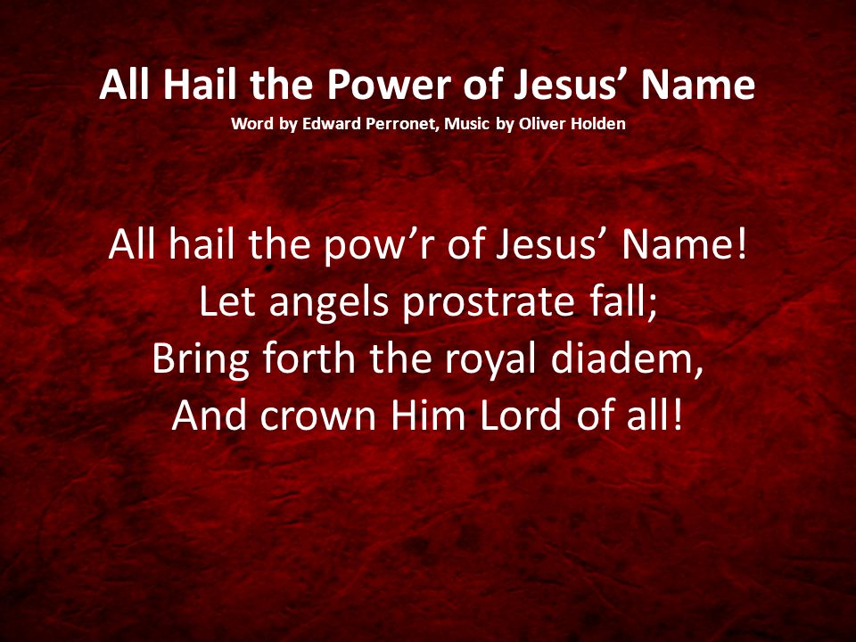 All Hail the Power of Jesus’ Name Word by Edward Perronet, Music by Oliver Holden