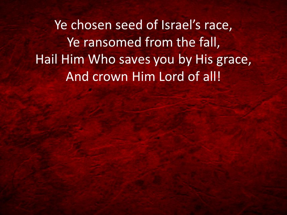 Ye chosen seed of Israel’s race, Ye ransomed from the fall, Hail Him Who saves you by His grace, And crown Him Lord of all!