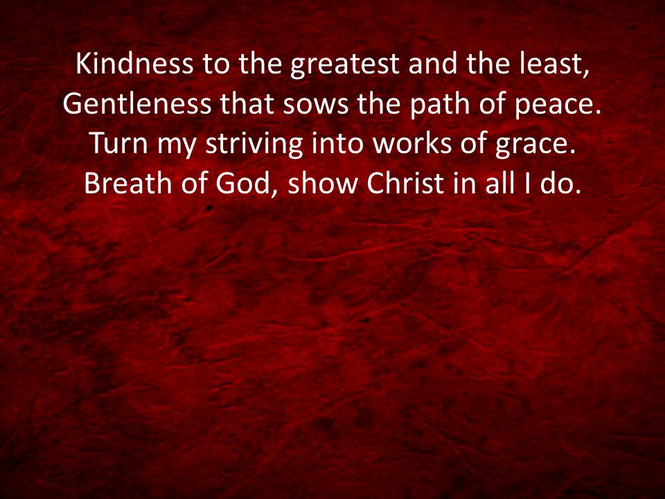 Kindness to the greatest and the least, Gentleness that sows the path of peace.