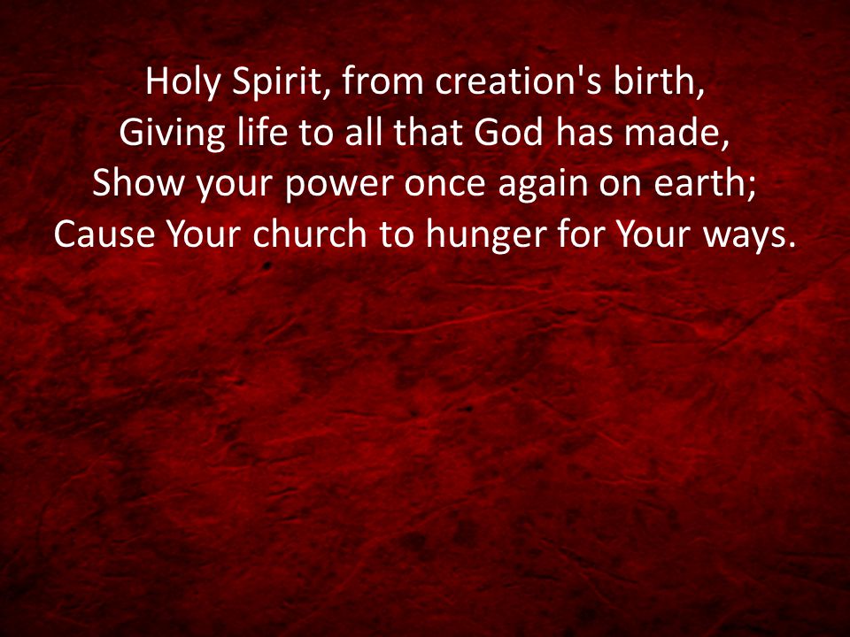 Holy Spirit, from creation s birth, Giving life to all that God has made, Show your power once again on earth; Cause Your church to hunger for Your ways.