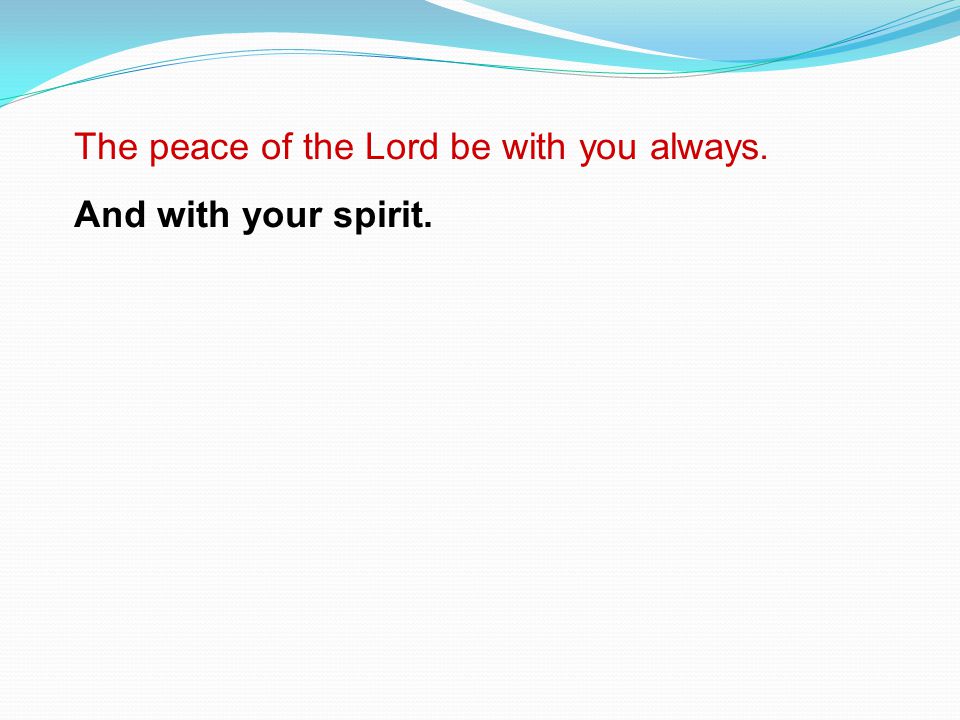 The peace of the Lord be with you always.
