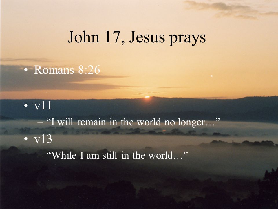 John 17, Jesus prays Romans 8:26 v11 v13
