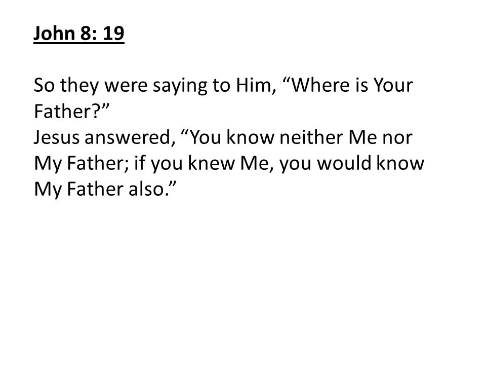 John 8: 19 So they were saying to Him, Where is Your Father